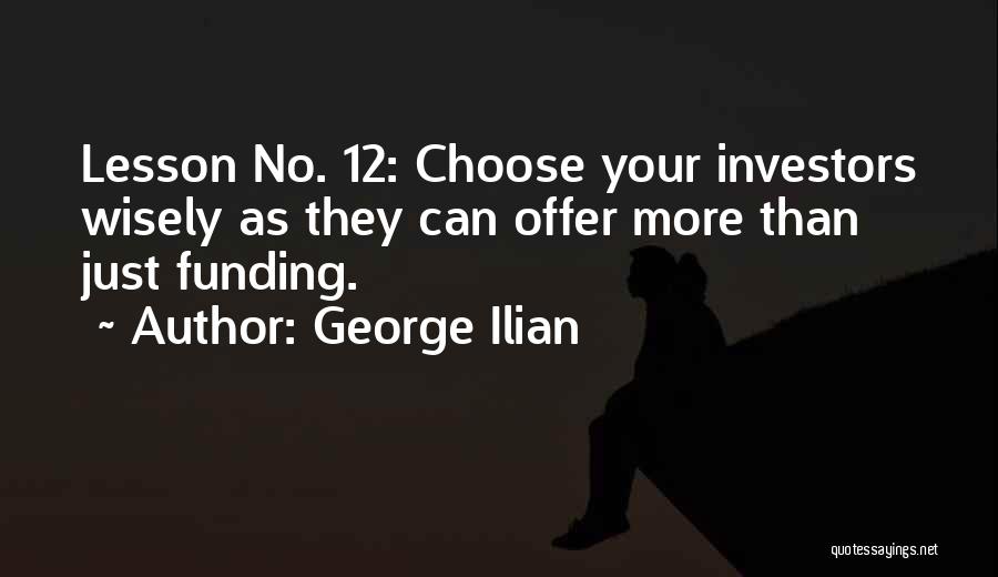 George Ilian Quotes: Lesson No. 12: Choose Your Investors Wisely As They Can Offer More Than Just Funding.