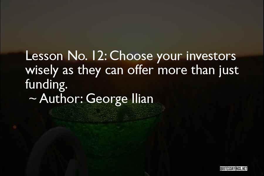 George Ilian Quotes: Lesson No. 12: Choose Your Investors Wisely As They Can Offer More Than Just Funding.