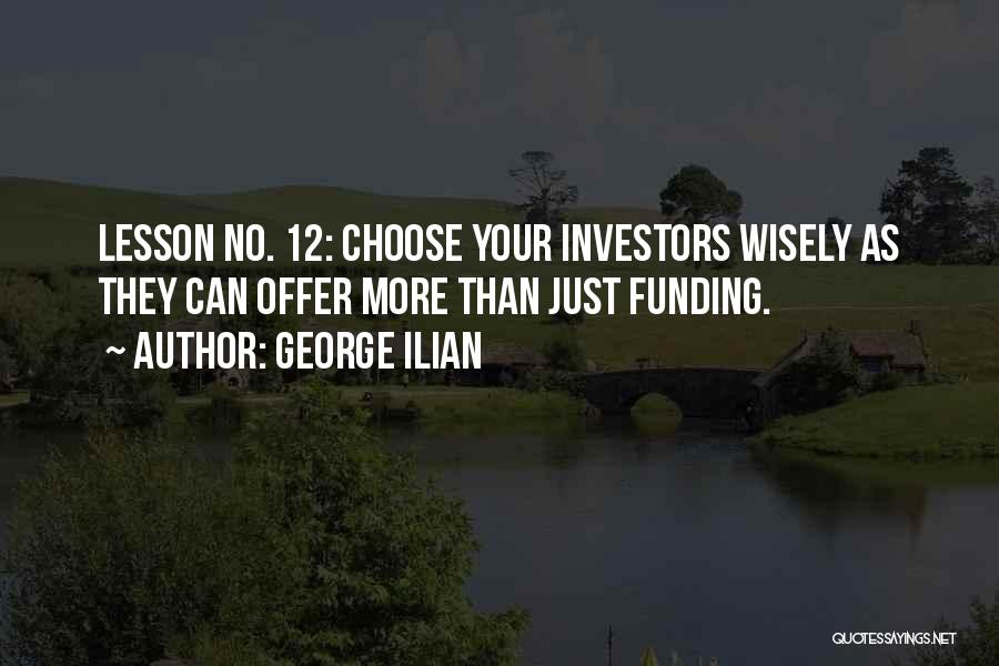 George Ilian Quotes: Lesson No. 12: Choose Your Investors Wisely As They Can Offer More Than Just Funding.