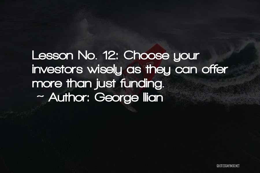 George Ilian Quotes: Lesson No. 12: Choose Your Investors Wisely As They Can Offer More Than Just Funding.