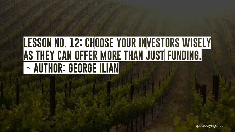 George Ilian Quotes: Lesson No. 12: Choose Your Investors Wisely As They Can Offer More Than Just Funding.