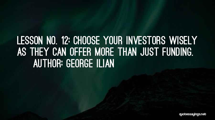 George Ilian Quotes: Lesson No. 12: Choose Your Investors Wisely As They Can Offer More Than Just Funding.