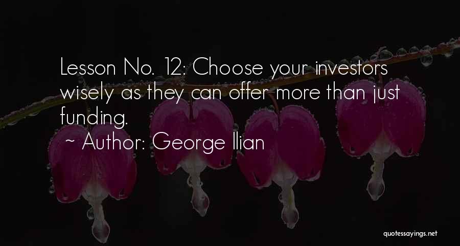 George Ilian Quotes: Lesson No. 12: Choose Your Investors Wisely As They Can Offer More Than Just Funding.