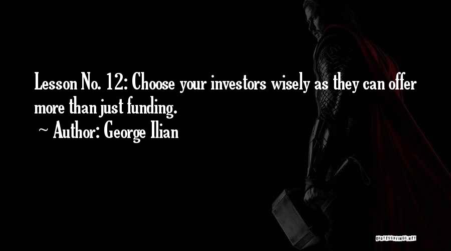 George Ilian Quotes: Lesson No. 12: Choose Your Investors Wisely As They Can Offer More Than Just Funding.