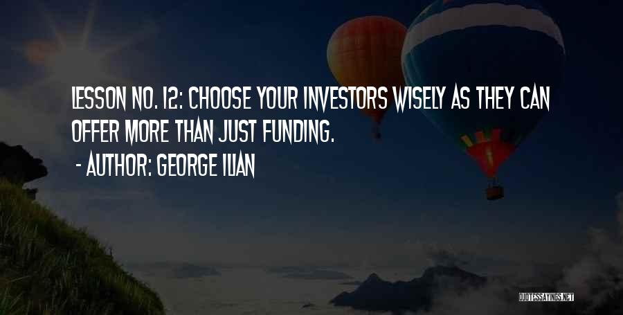 George Ilian Quotes: Lesson No. 12: Choose Your Investors Wisely As They Can Offer More Than Just Funding.