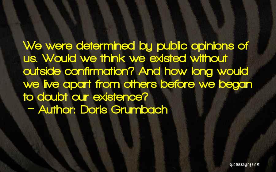 Doris Grumbach Quotes: We Were Determined By Public Opinions Of Us. Would We Think We Existed Without Outside Confirmation? And How Long Would