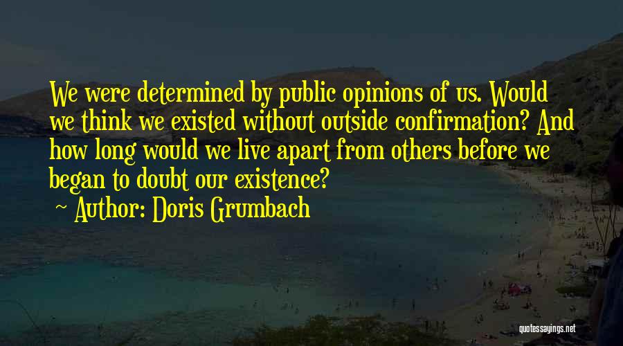 Doris Grumbach Quotes: We Were Determined By Public Opinions Of Us. Would We Think We Existed Without Outside Confirmation? And How Long Would