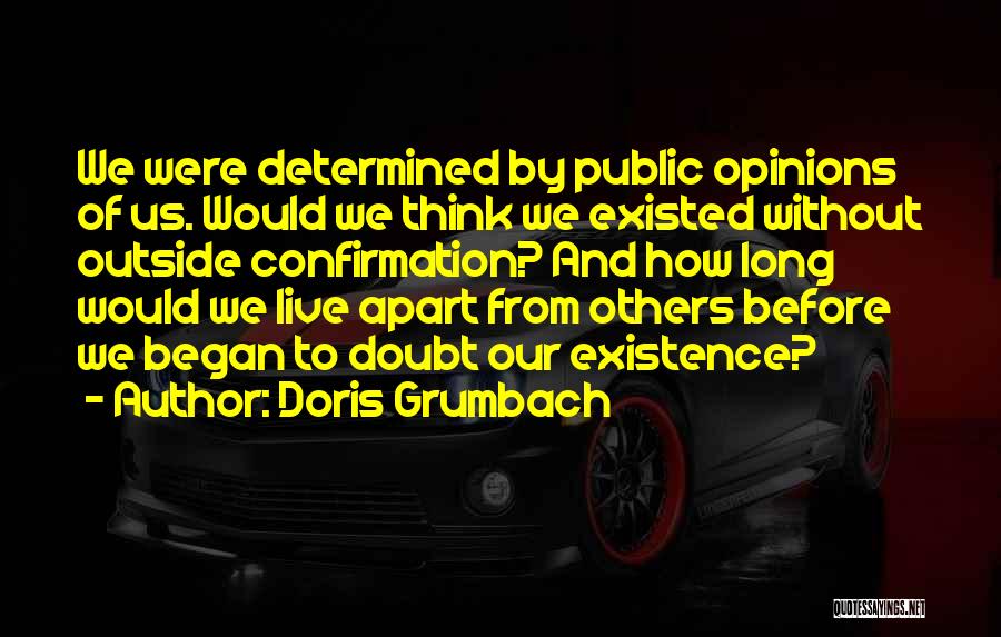Doris Grumbach Quotes: We Were Determined By Public Opinions Of Us. Would We Think We Existed Without Outside Confirmation? And How Long Would