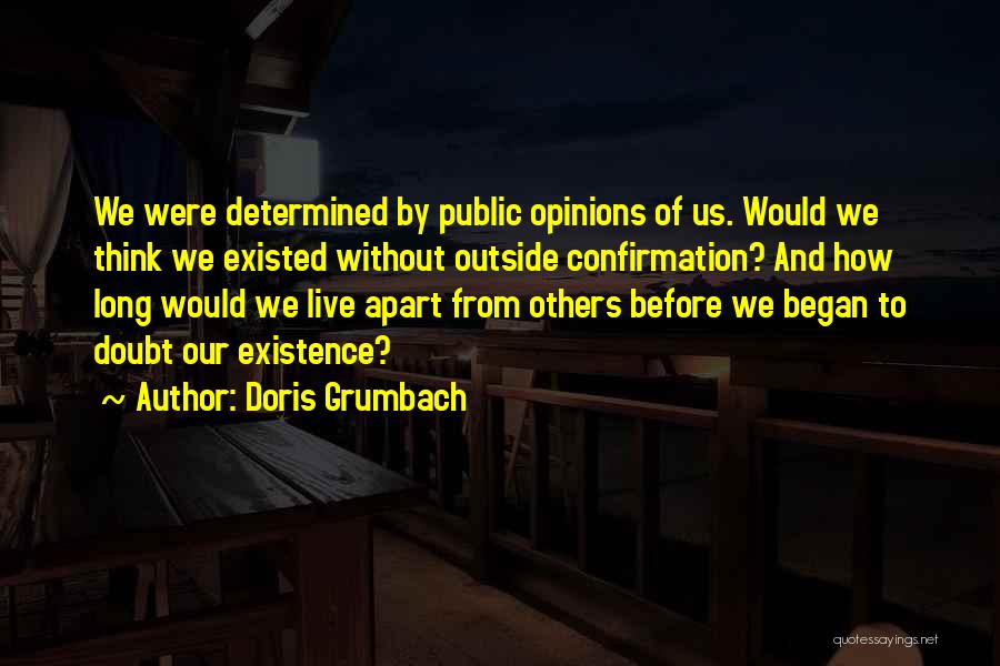 Doris Grumbach Quotes: We Were Determined By Public Opinions Of Us. Would We Think We Existed Without Outside Confirmation? And How Long Would