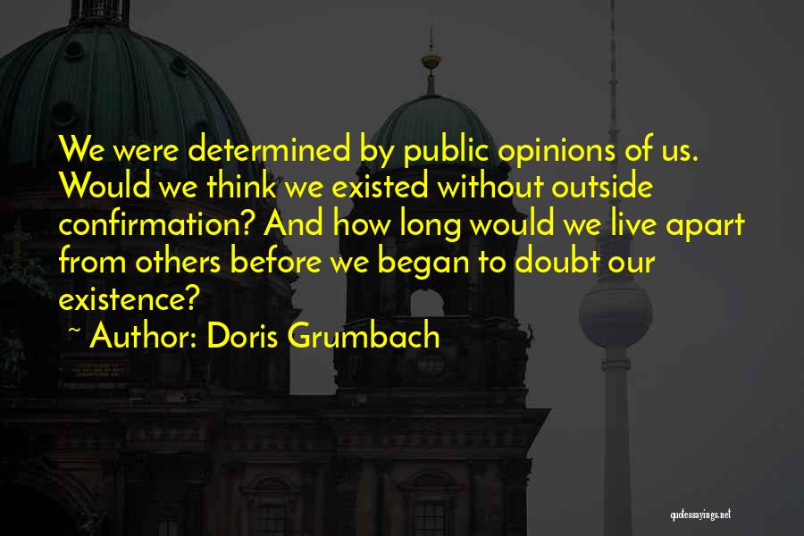 Doris Grumbach Quotes: We Were Determined By Public Opinions Of Us. Would We Think We Existed Without Outside Confirmation? And How Long Would