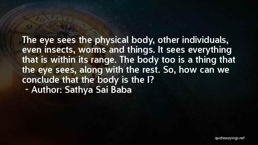 Sathya Sai Baba Quotes: The Eye Sees The Physical Body, Other Individuals, Even Insects, Worms And Things. It Sees Everything That Is Within Its