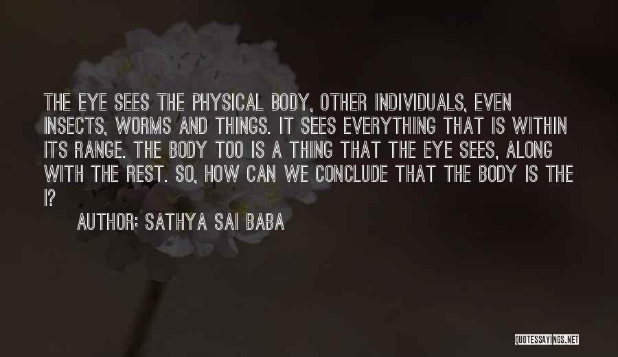 Sathya Sai Baba Quotes: The Eye Sees The Physical Body, Other Individuals, Even Insects, Worms And Things. It Sees Everything That Is Within Its