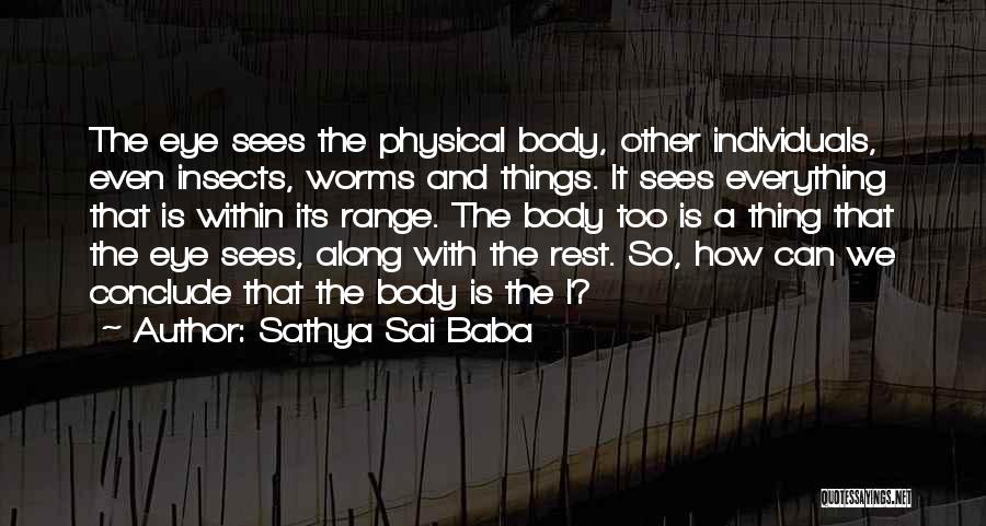 Sathya Sai Baba Quotes: The Eye Sees The Physical Body, Other Individuals, Even Insects, Worms And Things. It Sees Everything That Is Within Its