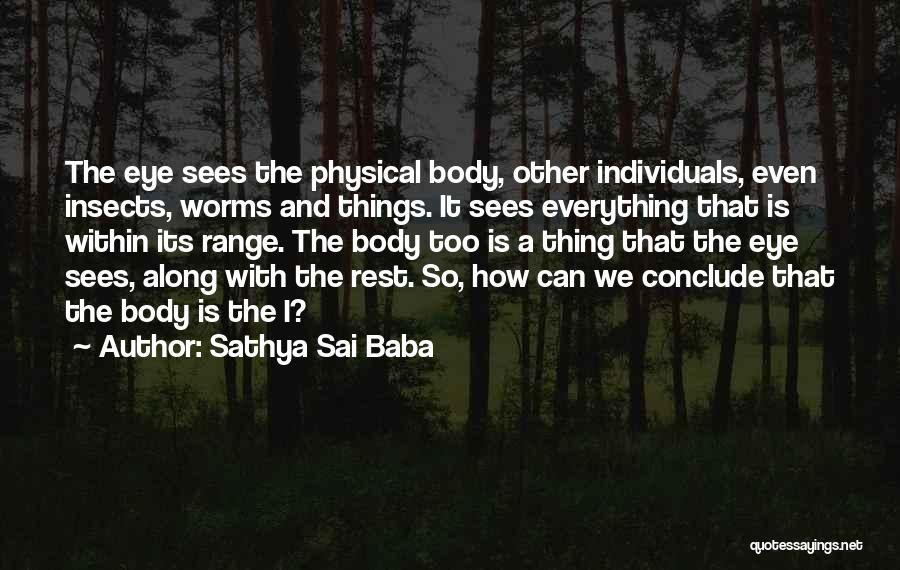 Sathya Sai Baba Quotes: The Eye Sees The Physical Body, Other Individuals, Even Insects, Worms And Things. It Sees Everything That Is Within Its