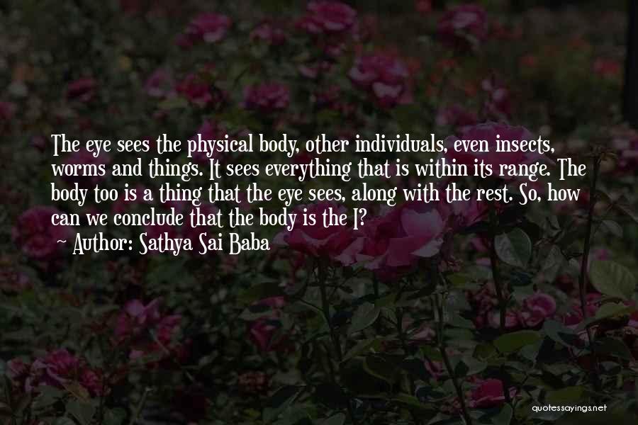 Sathya Sai Baba Quotes: The Eye Sees The Physical Body, Other Individuals, Even Insects, Worms And Things. It Sees Everything That Is Within Its