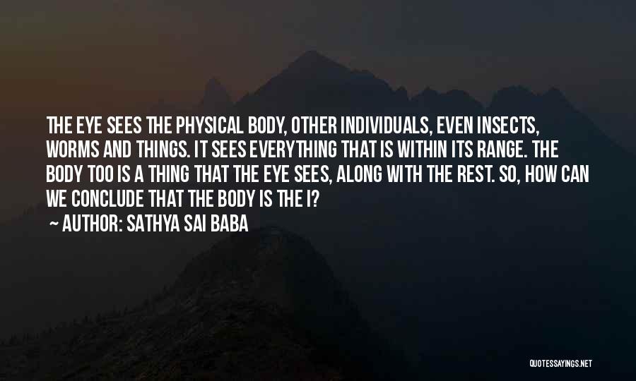 Sathya Sai Baba Quotes: The Eye Sees The Physical Body, Other Individuals, Even Insects, Worms And Things. It Sees Everything That Is Within Its