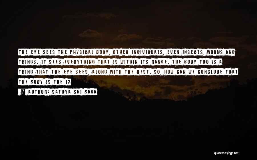 Sathya Sai Baba Quotes: The Eye Sees The Physical Body, Other Individuals, Even Insects, Worms And Things. It Sees Everything That Is Within Its