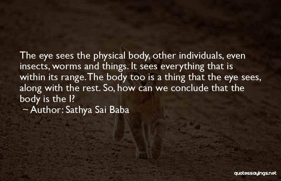 Sathya Sai Baba Quotes: The Eye Sees The Physical Body, Other Individuals, Even Insects, Worms And Things. It Sees Everything That Is Within Its