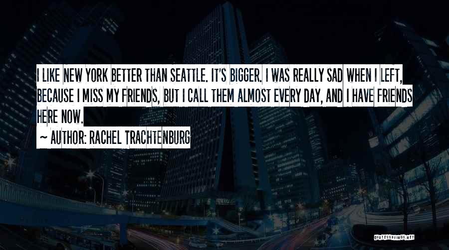 Rachel Trachtenburg Quotes: I Like New York Better Than Seattle. It's Bigger. I Was Really Sad When I Left, Because I Miss My