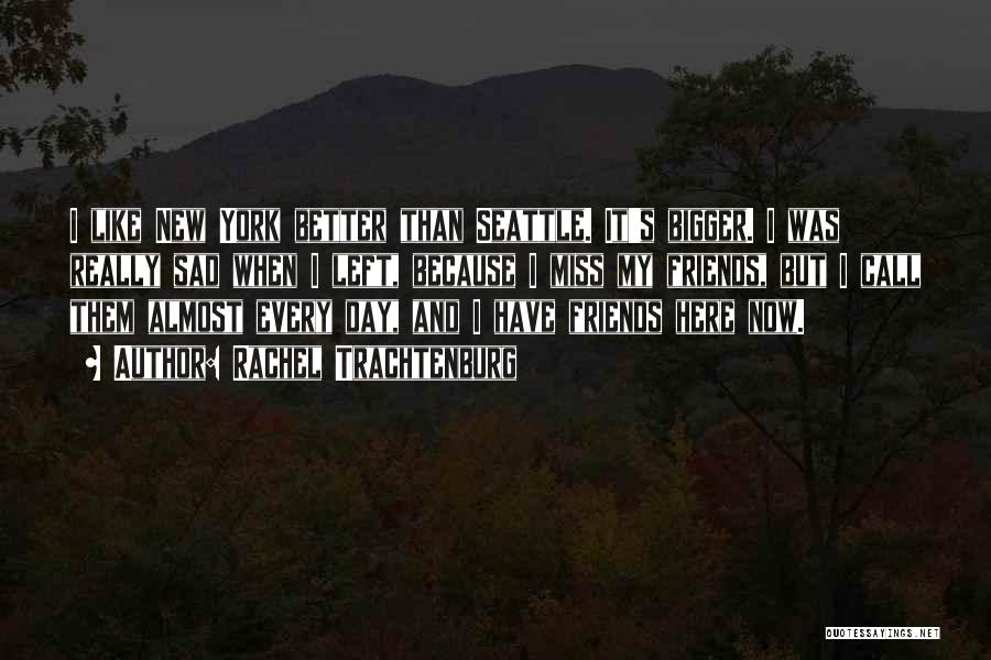 Rachel Trachtenburg Quotes: I Like New York Better Than Seattle. It's Bigger. I Was Really Sad When I Left, Because I Miss My