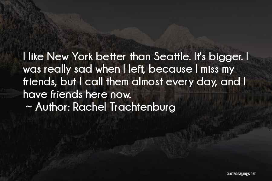 Rachel Trachtenburg Quotes: I Like New York Better Than Seattle. It's Bigger. I Was Really Sad When I Left, Because I Miss My