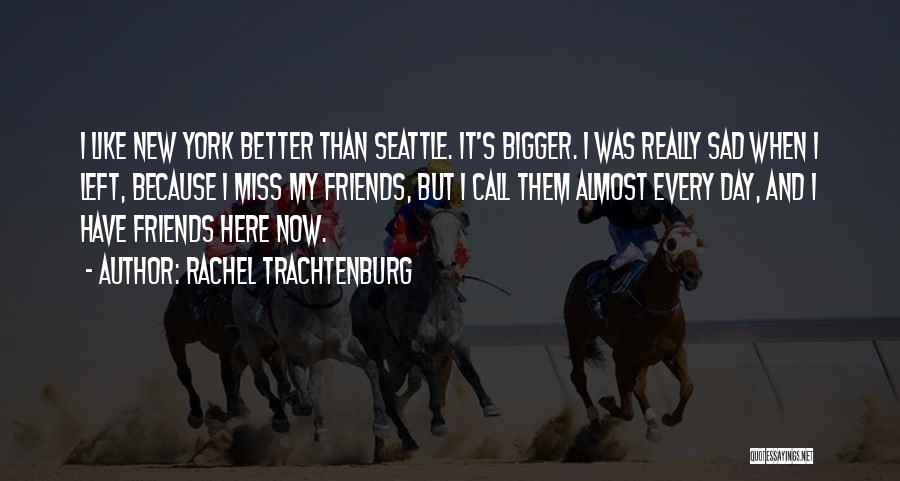 Rachel Trachtenburg Quotes: I Like New York Better Than Seattle. It's Bigger. I Was Really Sad When I Left, Because I Miss My