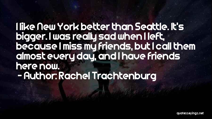 Rachel Trachtenburg Quotes: I Like New York Better Than Seattle. It's Bigger. I Was Really Sad When I Left, Because I Miss My