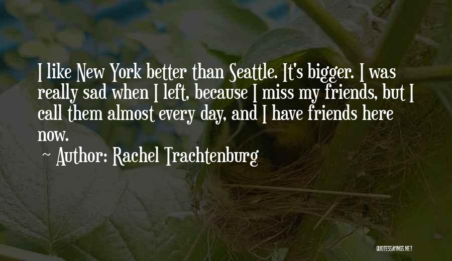 Rachel Trachtenburg Quotes: I Like New York Better Than Seattle. It's Bigger. I Was Really Sad When I Left, Because I Miss My