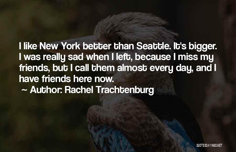 Rachel Trachtenburg Quotes: I Like New York Better Than Seattle. It's Bigger. I Was Really Sad When I Left, Because I Miss My