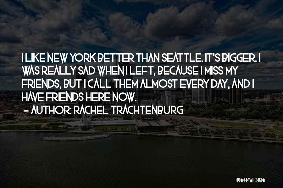 Rachel Trachtenburg Quotes: I Like New York Better Than Seattle. It's Bigger. I Was Really Sad When I Left, Because I Miss My