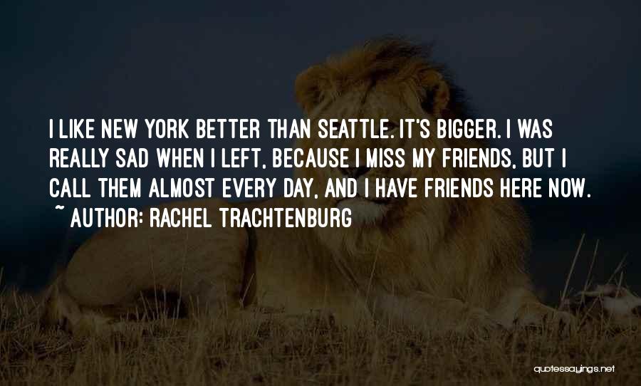 Rachel Trachtenburg Quotes: I Like New York Better Than Seattle. It's Bigger. I Was Really Sad When I Left, Because I Miss My