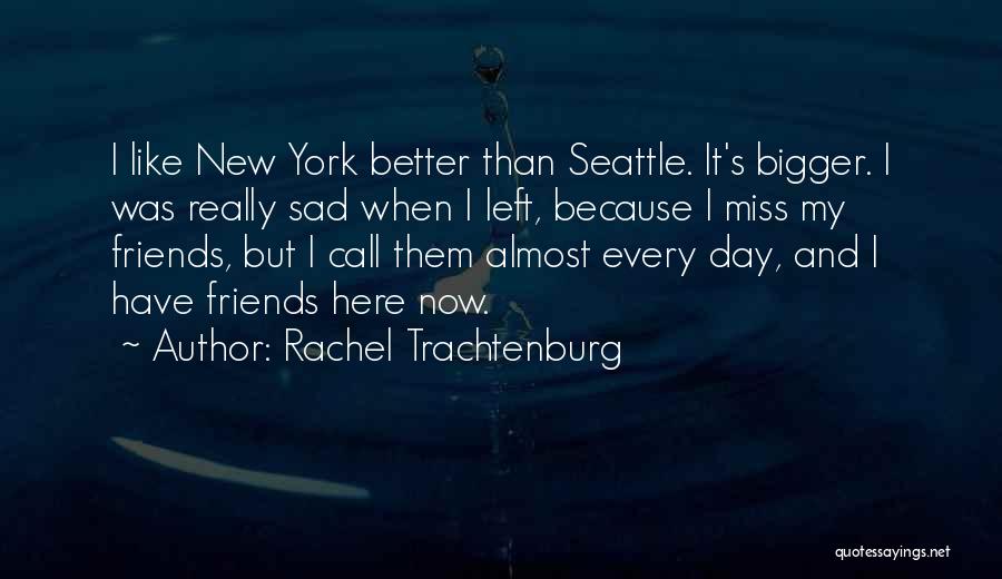 Rachel Trachtenburg Quotes: I Like New York Better Than Seattle. It's Bigger. I Was Really Sad When I Left, Because I Miss My