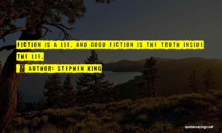 Stephen King Quotes: Fiction Is A Lie. And Good Fiction Is The Truth Inside The Lie.