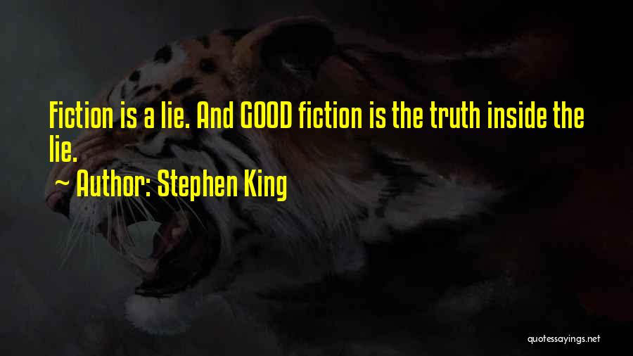 Stephen King Quotes: Fiction Is A Lie. And Good Fiction Is The Truth Inside The Lie.