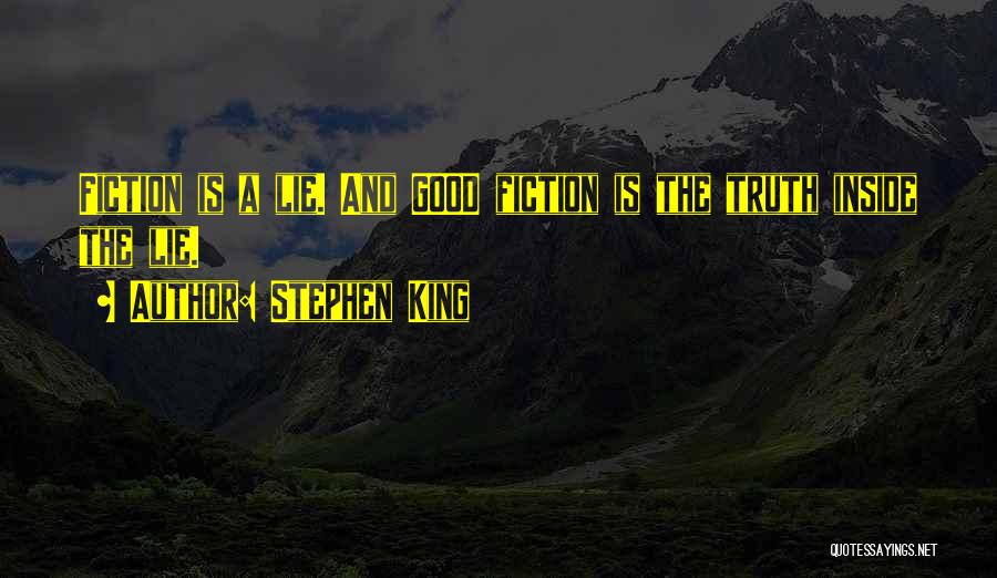 Stephen King Quotes: Fiction Is A Lie. And Good Fiction Is The Truth Inside The Lie.