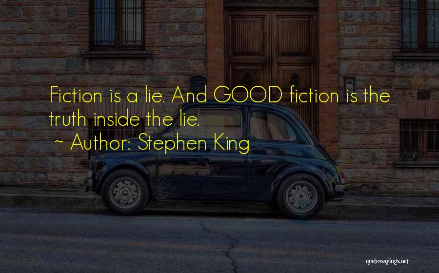 Stephen King Quotes: Fiction Is A Lie. And Good Fiction Is The Truth Inside The Lie.