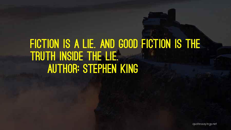 Stephen King Quotes: Fiction Is A Lie. And Good Fiction Is The Truth Inside The Lie.
