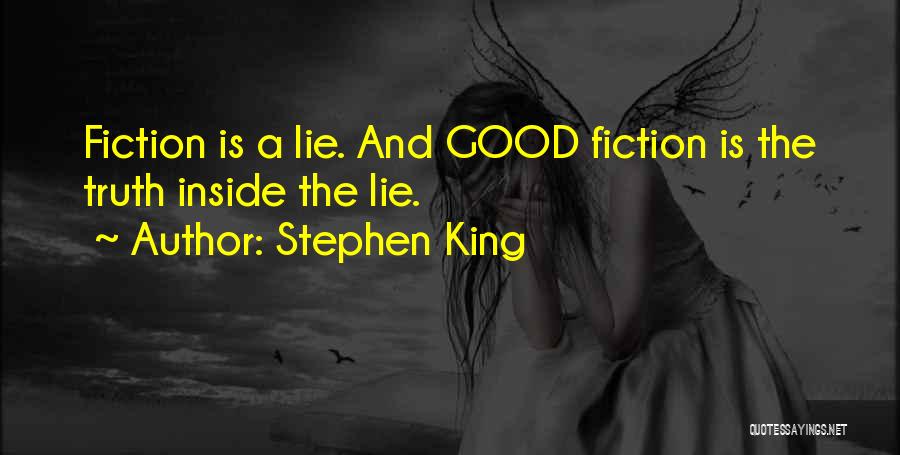 Stephen King Quotes: Fiction Is A Lie. And Good Fiction Is The Truth Inside The Lie.