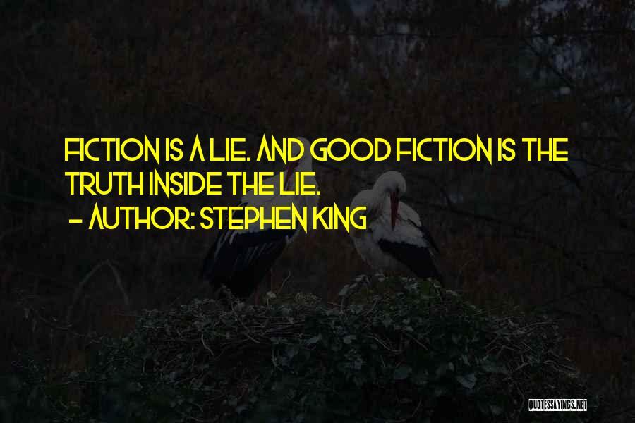 Stephen King Quotes: Fiction Is A Lie. And Good Fiction Is The Truth Inside The Lie.