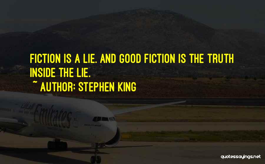 Stephen King Quotes: Fiction Is A Lie. And Good Fiction Is The Truth Inside The Lie.