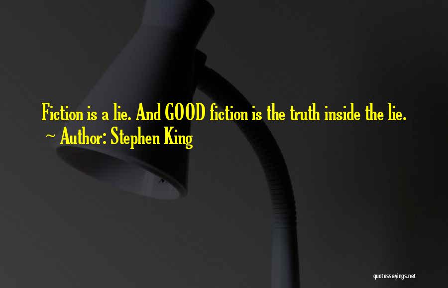 Stephen King Quotes: Fiction Is A Lie. And Good Fiction Is The Truth Inside The Lie.