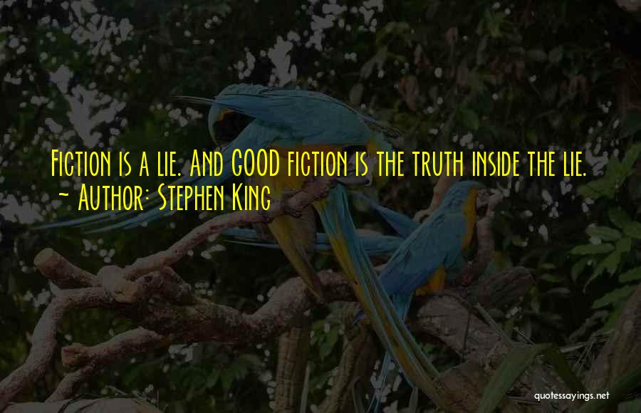Stephen King Quotes: Fiction Is A Lie. And Good Fiction Is The Truth Inside The Lie.
