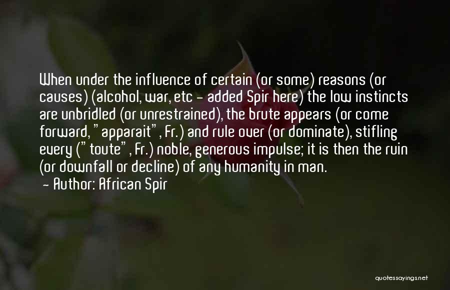 African Spir Quotes: When Under The Influence Of Certain (or Some) Reasons (or Causes) (alcohol, War, Etc - Added Spir Here) The Low