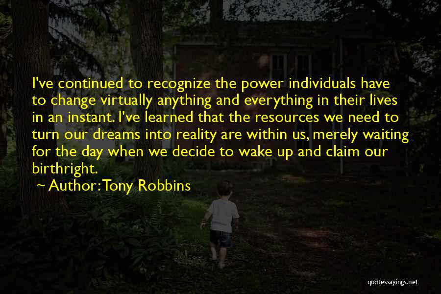 Tony Robbins Quotes: I've Continued To Recognize The Power Individuals Have To Change Virtually Anything And Everything In Their Lives In An Instant.