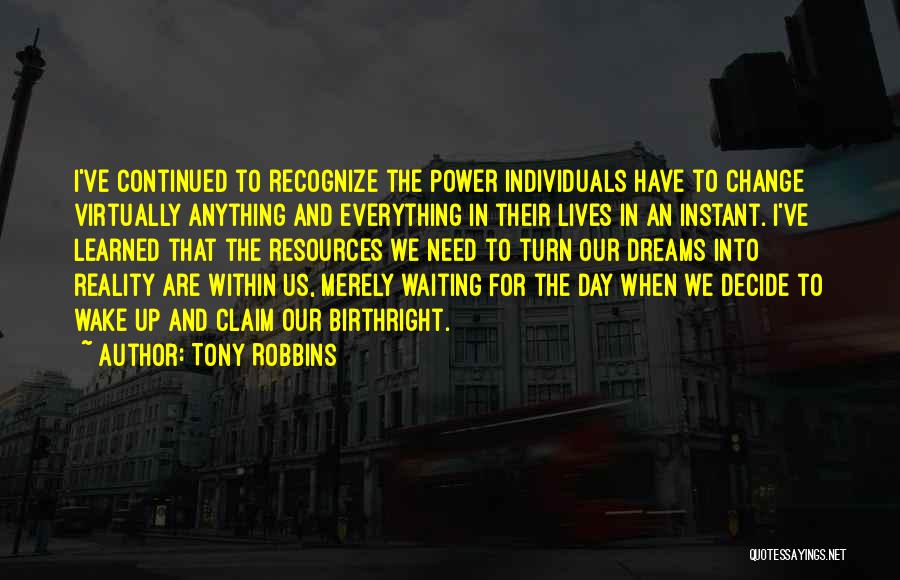 Tony Robbins Quotes: I've Continued To Recognize The Power Individuals Have To Change Virtually Anything And Everything In Their Lives In An Instant.