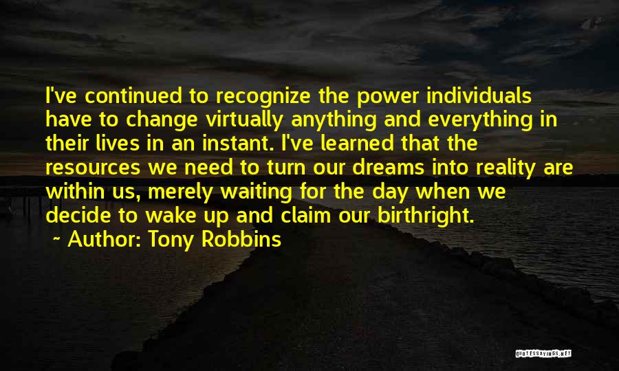 Tony Robbins Quotes: I've Continued To Recognize The Power Individuals Have To Change Virtually Anything And Everything In Their Lives In An Instant.