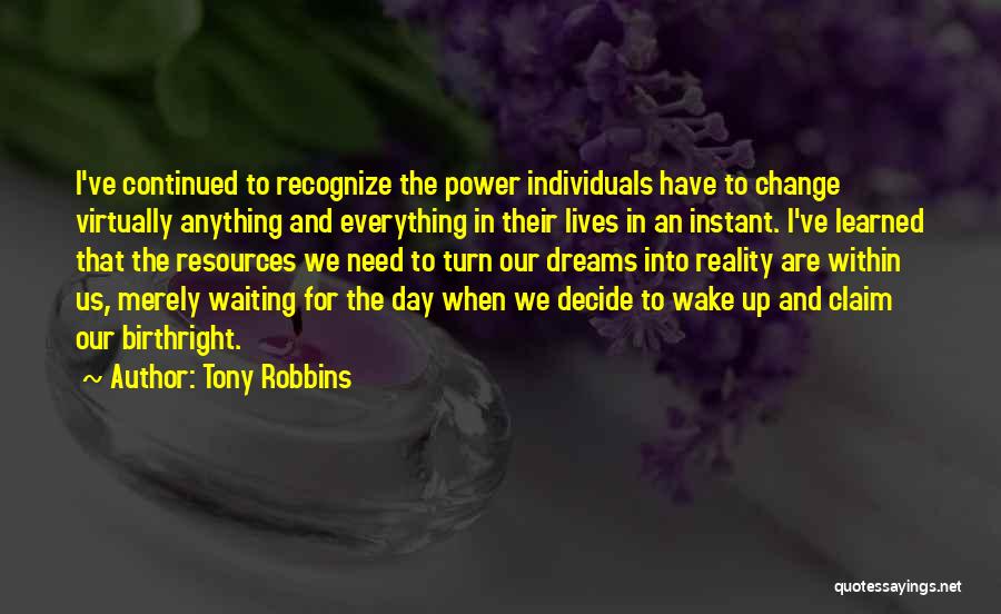 Tony Robbins Quotes: I've Continued To Recognize The Power Individuals Have To Change Virtually Anything And Everything In Their Lives In An Instant.