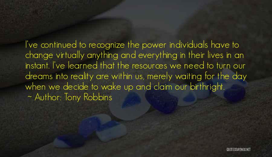 Tony Robbins Quotes: I've Continued To Recognize The Power Individuals Have To Change Virtually Anything And Everything In Their Lives In An Instant.