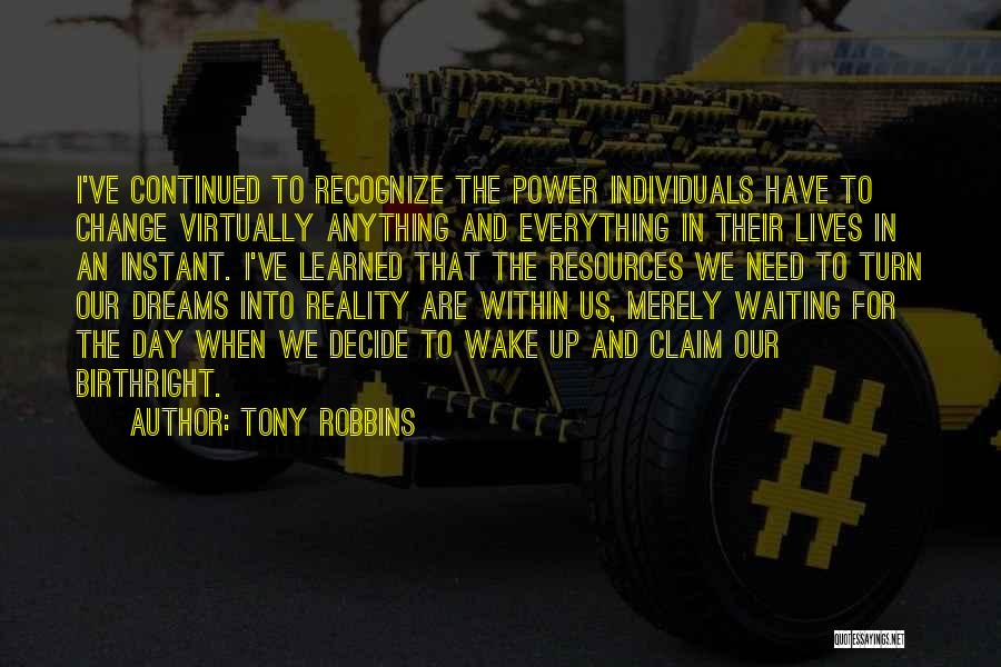 Tony Robbins Quotes: I've Continued To Recognize The Power Individuals Have To Change Virtually Anything And Everything In Their Lives In An Instant.