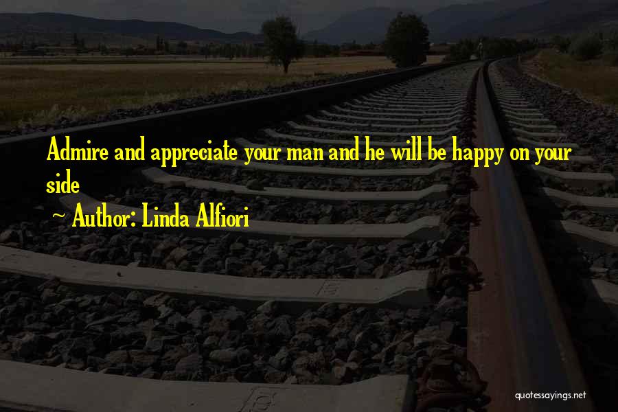 Linda Alfiori Quotes: Admire And Appreciate Your Man And He Will Be Happy On Your Side